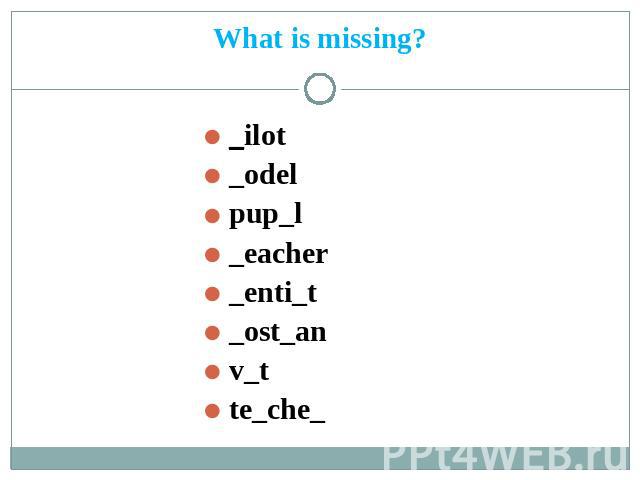 What is missing? _ilot _odel pup_l _eacher _enti_t _ost_an v_t te_che_