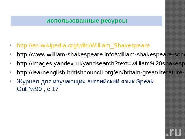 Использованные ресурсы http://en.wikipedia.org/wiki/William_Shakespeare http://www.william-shakespeare.info/william-shakespeare-sonets.htm http://images.yandex.ru/yandsearch?text=william%20shakespeare&lr=213&noreask=1 http://learnenglish.bri…