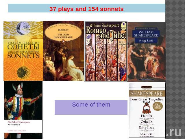 37 plays and 154 sonnets Some of them