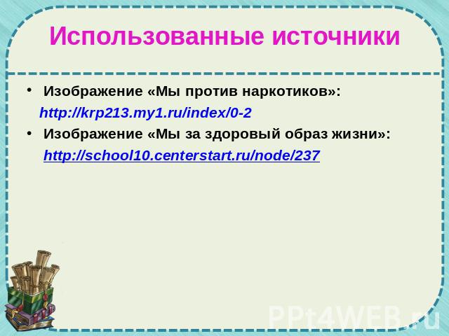 Использованные источники Изображение «Мы против наркотиков»: http://krp213.my1.ru/index/0-2 Изображение «Мы за здоровый образ жизни»: http://school10.centerstart.ru/node/237