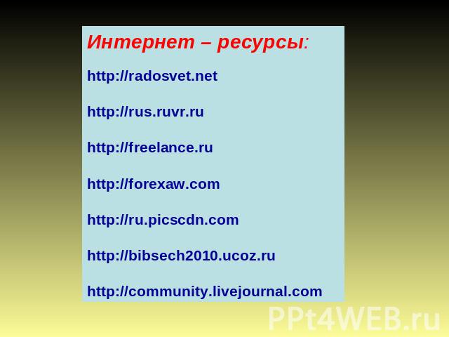Интернет – ресурсы: http://radosvet.net http://rus.ruvr.ru http://freelance.ru http://forexaw.com http://ru.picscdn.com http://bibsech2010.ucoz.ru http://community.livejournal.com