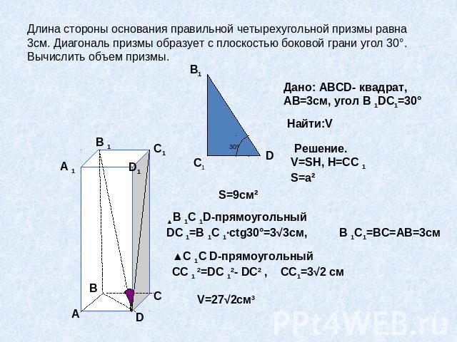 Длина стороны основания правильной четырехугольной призмы равна 3см. Диагональ призмы образует с плоскостью боковой грани угол 30°. Вычислить объем призмы.