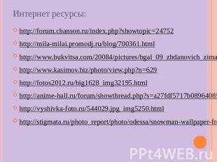 Интернет ресурсы: http://forum.chanson.ru/index.php?showtopic=24752 http://mila-