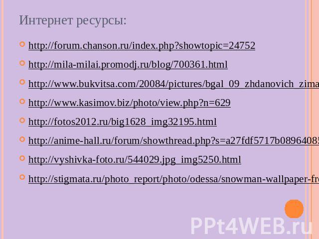 Интернет ресурсы: http://forum.chanson.ru/index.php?showtopic=24752 http://mila-milai.promodj.ru/blog/700361.html http://www.bukvitsa.com/20084/pictures/bgal_09_zhdanovich_zima.html http://www.kasimov.biz/photo/view.php?n=629 http://fotos2012.ru/big…