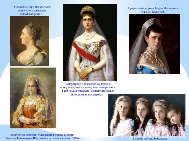 Обладательницей прекрасного жемчужного ожерелья была Екатерина II. Императрица Александра Федоровна всюду появлялась в жемчужных ожерельях – в них она запечатлена на многочисленных фотоснимках и портретах. Портрет императрицы Марии Федоровны. Никола…
