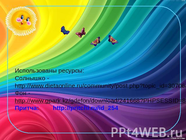 Использованы ресурсы: Солнышко - http://www.dietaonline.ru/community/post.php?topic_id=30706&page=43 Фон - http://www.gpark.kz/gdefon/download/241668?PHPSESSID=8e2f6e45406bb9e6af6c1e6d59252946 Притча: http://pritchi.ru/id_254