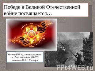 Победе в Великой Отечественной войне посвящается…Огневой Ю. А., учитель истории