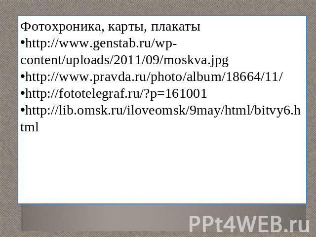 Фотохроника, карты, плакатыhttp://www.genstab.ru/wp-content/uploads/2011/09/moskva.jpghttp://www.pravda.ru/photo/album/18664/11/http://fototelegraf.ru/?p=161001http://lib.omsk.ru/iloveomsk/9may/html/bitvy6.html