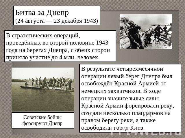 Битва за Днепр(24 августа — 23 декабря 1943)В стратегических операций, проведённых во второй половине 1943 года на берегах Днепра, с обеих сторон приняло участие до 4 млн. человекВ результате четырёхмесячной операции левый берег Днепра был освобождё…