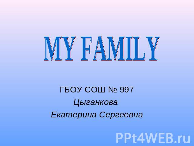 MY FAMILYГБОУ СОШ № 997Цыганкова Екатерина Сергеевна