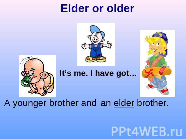 Elder or olderIt’s me. I have got…A younger brother andan elder brother.