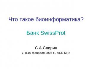 Что такое биоинформатика?Банк SwissProtС.А.Спирин7, 8,10 февраля 2006 г., ФББ МГ