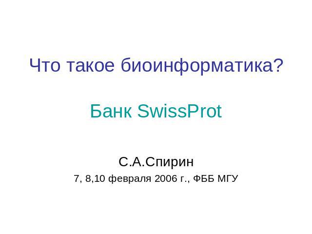 Что такое биоинформатика?Банк SwissProtС.А.Спирин7, 8,10 февраля 2006 г., ФББ МГУ