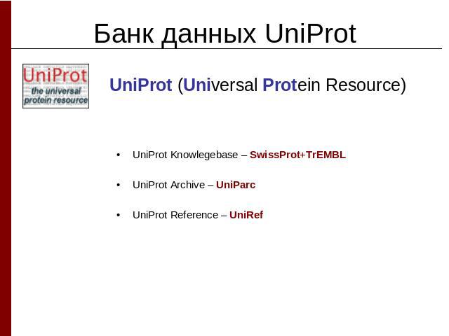 Банк данных UniProtUniProt (Universal Protein Resource) UniProt Knowlegebase – SwissProt+TrEMBLUniProt Archive – UniParcUniProt Reference – UniRef