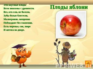 Плоды яблониЭти вкусные плоды Всем знакомы с древности.Все, кто ели, не болели,З