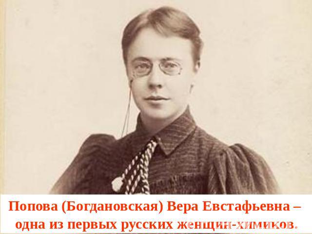 Попова (Богдановская) Вера Евстафьевна – одна из первых русских женщин-химиков.