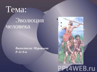 Тема:Эволюция человека.Выполнила: МуравьеваР-11-9-к