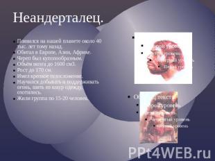 Неандерталец.Появился на нашей планете около 40 тыс. лет тому назад.Обитал в Евр