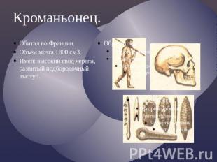 Кроманьонец.Обитал во Франции.Объём мозга 1800 см3.Имел: высокий свод черепа, ра