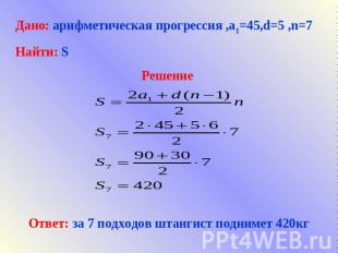 Дано: арифметическая прогрессия ,а1=45,d=5 ,n=7Найти: SРешение Ответ: за 7 подхо