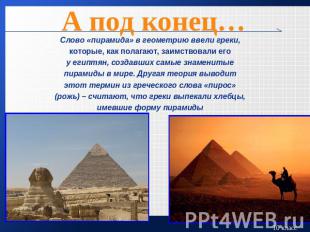 А под конец…Слово «пирамида» в геометрию ввели греки,которые, как полагают, заим