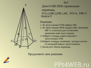 Дано:FABCDEK-правильная пирамида,FO(ABC),FМAK, FO=4, FM=5Решение:1. Из треугольн