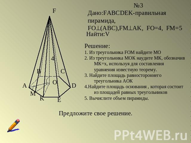 Дано:FABCDEK-правильная пирамида,FO(ABC),FМAK, FO=4, FM=5Решение:1. Из треугольника FOM найдите МО2. Из треугольника МОК наудите МК, обозначив МК=х, используя для составления уравнения известную теорему.3. Найдите площадь равностороннего треугольник…