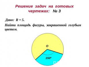 Решение задач на готовыхчертежах: № 3Дано: R = 5.Найти площадь фигуры, закрашенн