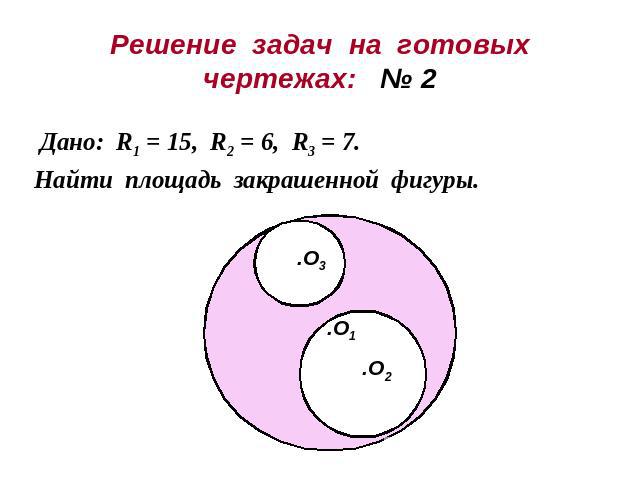Решение задач на готовыхчертежах: № 2Дано: R1 = 15, R2 = 6, R3 = 7.Найти площадь закрашенной фигуры.