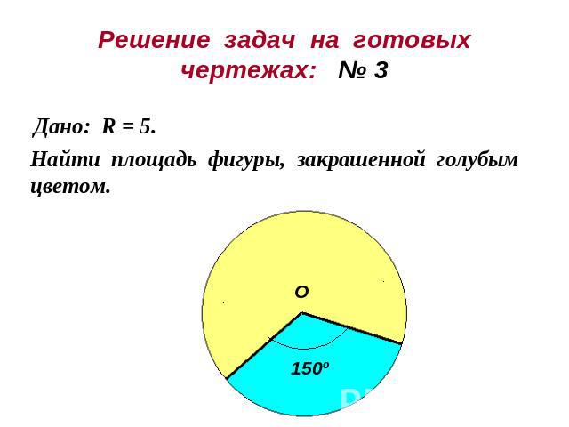 Решение задач на готовыхчертежах: № 3Дано: R = 5.Найти площадь фигуры, закрашенной голубым цветом.