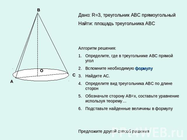 Дано: R=3, треугольник АВС прямоугольныйНайти: площадь треугольника АВСАлгоритм решения:Определите, где в треугольнике АВС прямой уголВспомните необходимую формулу Найдите АС.Определите вид треугольника АВС по длине сторонОбозначьте сторону АВ=х, со…