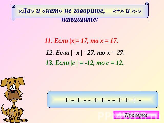 «Да» и «нет» не говорите, «+» и «-» напишите:Если |х|= 17, то х = 17.Если | -х | =27, то х = 27.Если |с | = -12, то с = 12.