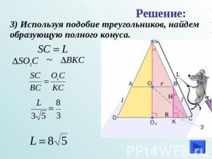 Решение:3) Используя подобие треугольников, найдем образующую полного конуса.