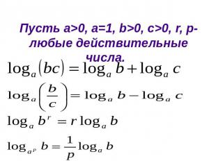 Свойства логарифмовПусть а>0, a=1, b>0, c>0, r, p-любые действительные числа.