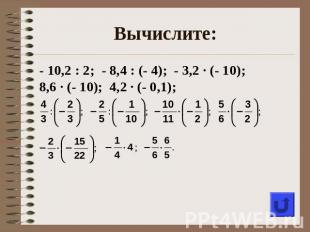 Вычислите:- 10,2 : 2; - 8,4 : (- 4); - 3,2 ∙ (- 10); 8,6 ∙ (- 10); 4,2 ∙ (- 0,1)