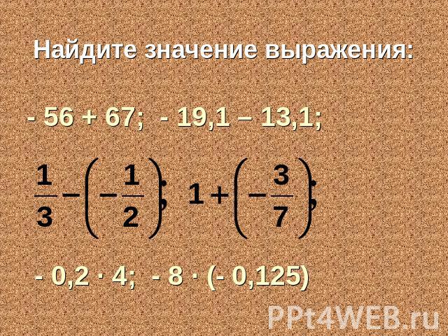 Найдите значение выражения:- 56 + 67; - 19,1 – 13,1; - 0,2 ∙ 4; - 8 ∙ (- 0,125)