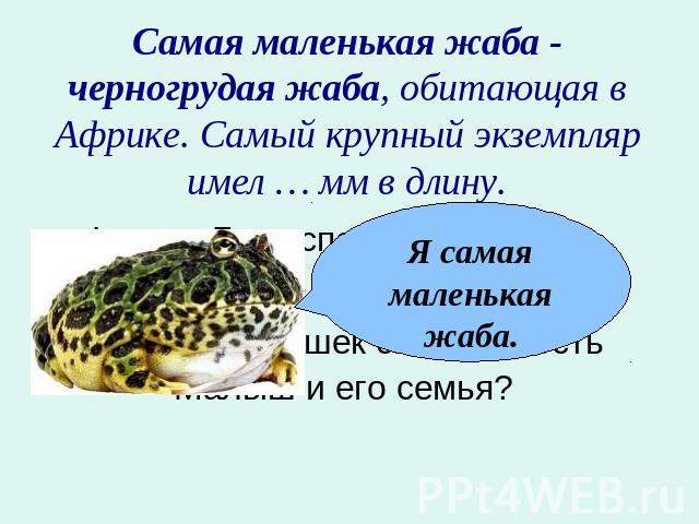 Самая маленькая жаба - черногрудая жаба, обитающая в Африке. Самый крупный экземпляр имел … мм в длину.Фрекен Бок испекла 96 плюшек. Карлсон съел всех плюшек. Сколько плюшек смогут съесть Малыш и его семья?