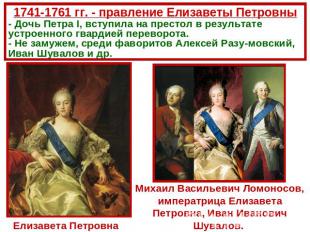 1741-1761 гг. - правление Елизаветы Петровны- Дочь Петра I, вступила на престол