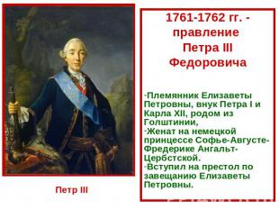 1761-1762 гг. - правление Петра III ФедоровичаПлемянник Елизаветы Петровны, внук