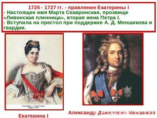1725 - 1727 гг. - правление Екатерины I- Настоящее имя Марта Скавронская, прозви