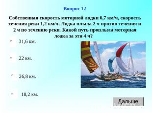 Вопрос 12Собственная скорость моторной лодки 6,7 км/ч, скорость течения реки 1,2