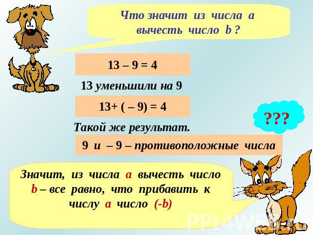 Что значит из числа а вычесть число b ?13 уменьшили на 9Такой же результат.9 и – 9 – противоположные числаЗначит, из числа а вычесть число b – все равно, что прибавить к числу а число (-b)