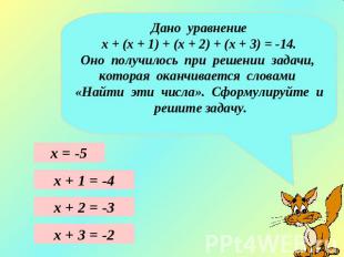 Дано уравнениех + (х + 1) + (х + 2) + (х + 3) = -14.Оно получилось при решении з