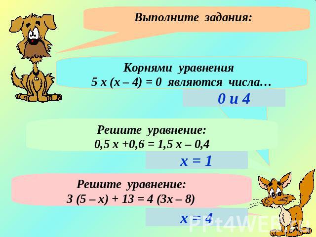 Выполните задания: Корнями уравнения 5 х (х – 4) = 0 являются числа…Решите уравнение:0,5 х +0,6 = 1,5 х – 0,4Решите уравнение:3 (5 – х) + 13 = 4 (3х – 8)