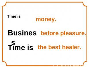 Time isBusiness Time is money.before pleasure.the best healer.