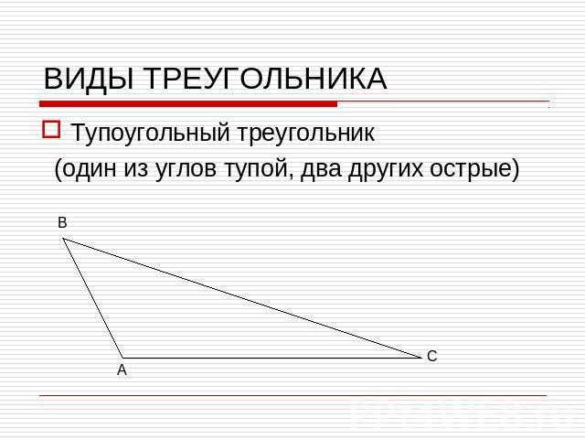 ВИДЫ ТРЕУГОЛЬНИКАТупоугольный треугольник (один из углов тупой, два других острые)