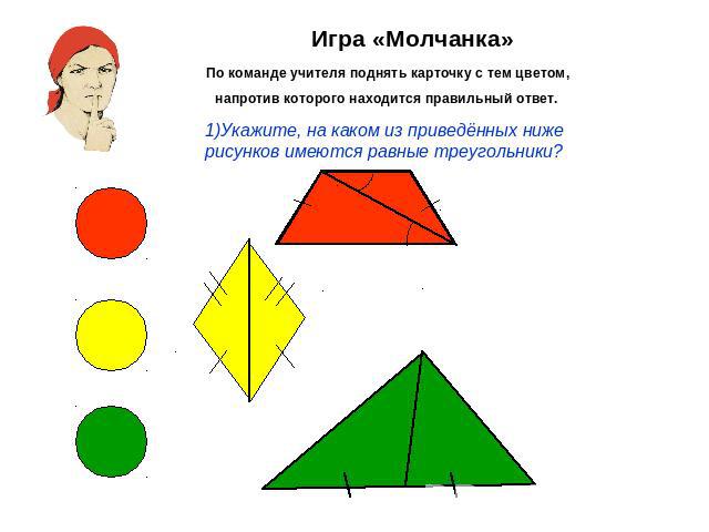 Игра «Молчанка»По команде учителя поднять карточку с тем цветом,напротив которого находится правильный ответ. 1)Укажите, на каком из приведённых ниже рисунков имеются равные треугольники?