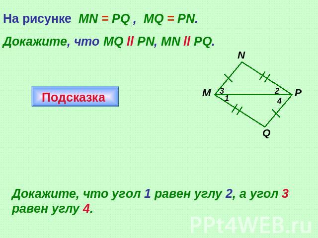 На рисунке MN = PQ , MQ = PN.Докажите, что MQ ll PN, MN ll PQ.Докажите, что угол 1 равен углу 2, а угол 3 равен углу 4.