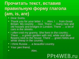 Прочитать текст, вставив правильную форму глагола (am, is, are)Dear Sveta,Thank