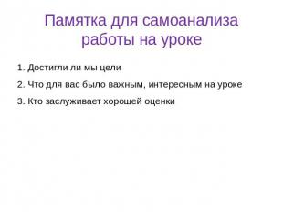 Памятка для самоанализа работы на уроке1. Достигли ли мы цели2. Что для вас было